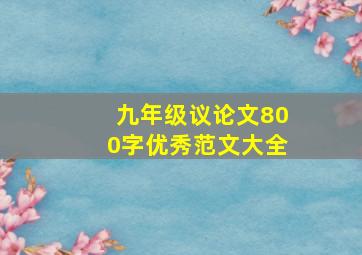 九年级议论文800字优秀范文大全