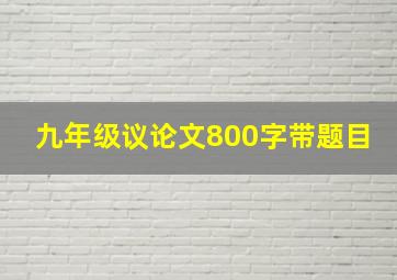 九年级议论文800字带题目