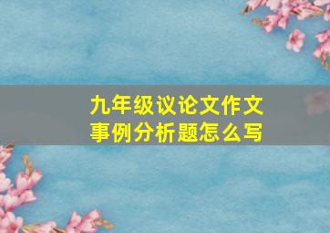 九年级议论文作文事例分析题怎么写