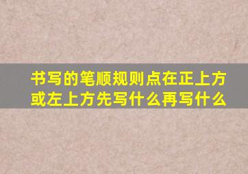 书写的笔顺规则点在正上方或左上方先写什么再写什么