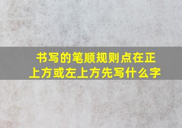 书写的笔顺规则点在正上方或左上方先写什么字