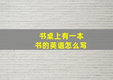 书桌上有一本书的英语怎么写