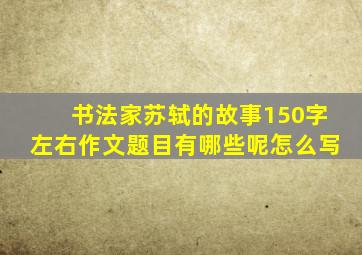 书法家苏轼的故事150字左右作文题目有哪些呢怎么写