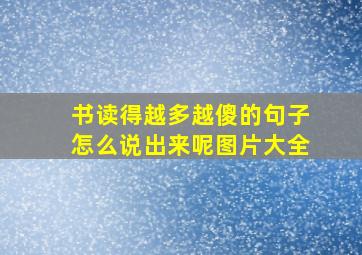 书读得越多越傻的句子怎么说出来呢图片大全