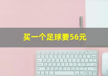 买一个足球要56元