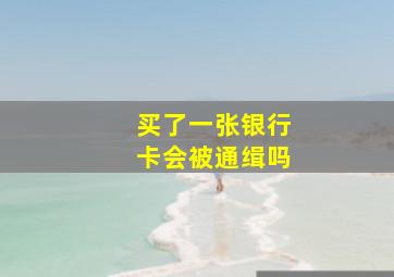 买了一张银行卡会被通缉吗