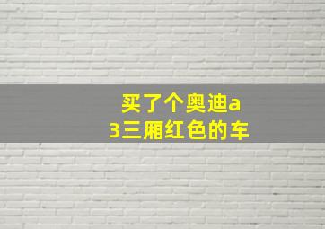 买了个奥迪a3三厢红色的车