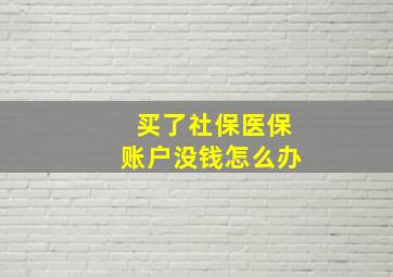 买了社保医保账户没钱怎么办