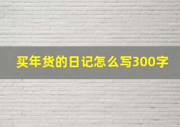 买年货的日记怎么写300字