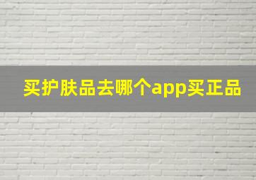 买护肤品去哪个app买正品