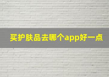 买护肤品去哪个app好一点