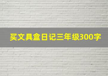 买文具盒日记三年级300字