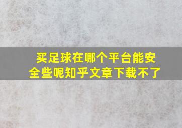 买足球在哪个平台能安全些呢知乎文章下载不了