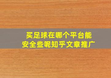 买足球在哪个平台能安全些呢知乎文章推广