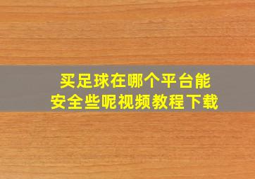 买足球在哪个平台能安全些呢视频教程下载