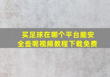 买足球在哪个平台能安全些呢视频教程下载免费