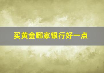 买黄金哪家银行好一点