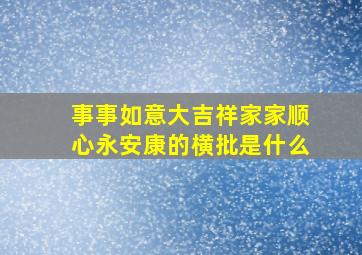 事事如意大吉祥家家顺心永安康的横批是什么