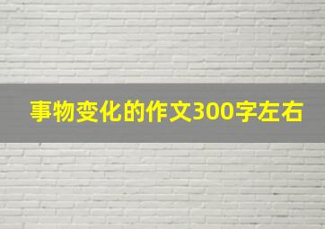 事物变化的作文300字左右