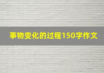 事物变化的过程150字作文