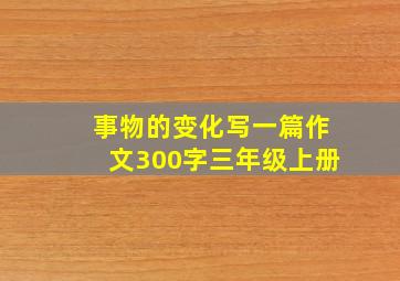 事物的变化写一篇作文300字三年级上册