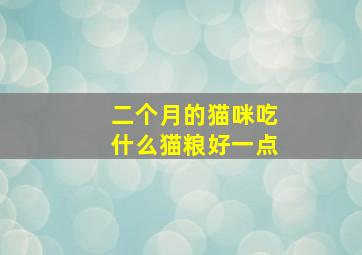 二个月的猫咪吃什么猫粮好一点