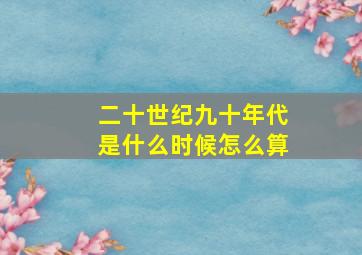 二十世纪九十年代是什么时候怎么算