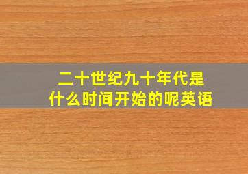 二十世纪九十年代是什么时间开始的呢英语