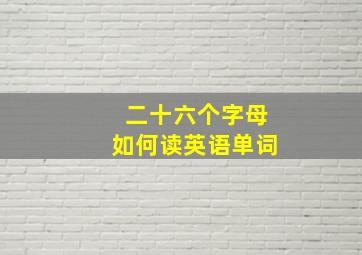 二十六个字母如何读英语单词