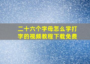 二十六个字母怎么学打字的视频教程下载免费