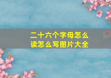 二十六个字母怎么读怎么写图片大全