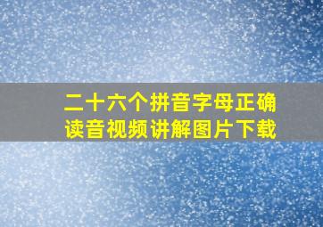 二十六个拼音字母正确读音视频讲解图片下载