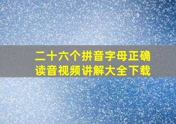 二十六个拼音字母正确读音视频讲解大全下载