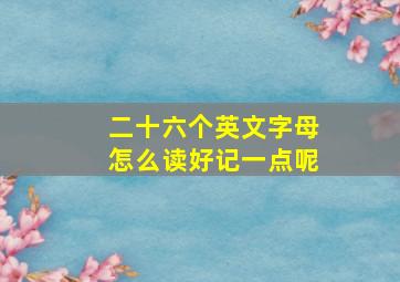 二十六个英文字母怎么读好记一点呢