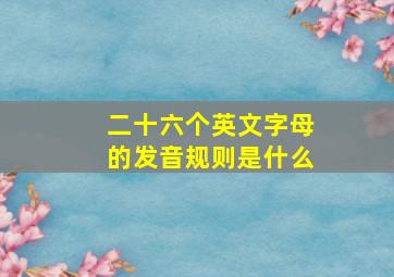 二十六个英文字母的发音规则是什么