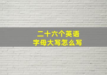 二十六个英语字母大写怎么写