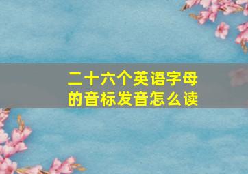 二十六个英语字母的音标发音怎么读