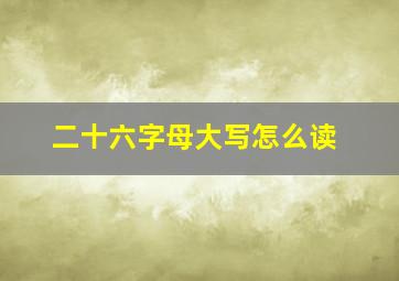 二十六字母大写怎么读