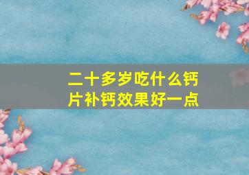 二十多岁吃什么钙片补钙效果好一点