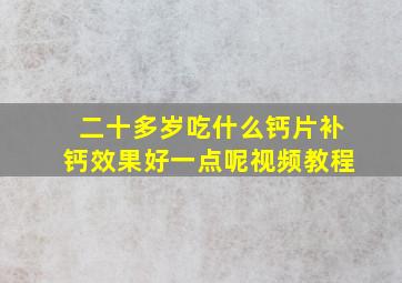 二十多岁吃什么钙片补钙效果好一点呢视频教程