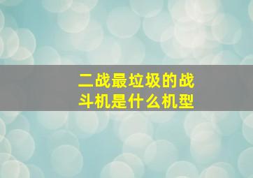 二战最垃圾的战斗机是什么机型