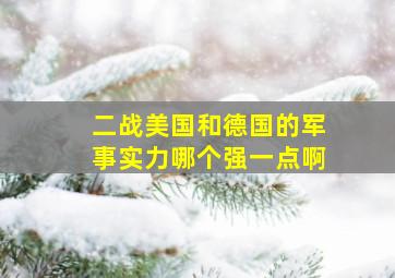 二战美国和德国的军事实力哪个强一点啊