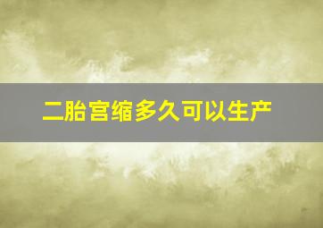 二胎宫缩多久可以生产