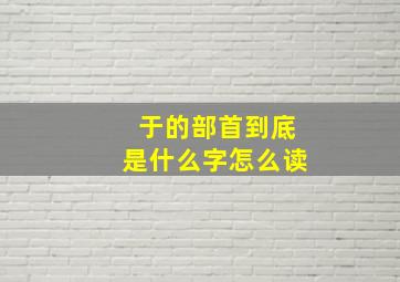 于的部首到底是什么字怎么读