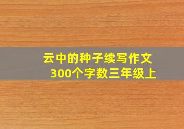 云中的种子续写作文300个字数三年级上