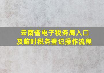 云南省电子税务局入口及临吋税务登记操作流程