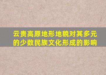 云贵高原地形地貌对其多元的少数民族文化形成的影响