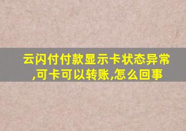 云闪付付款显示卡状态异常,可卡可以转账,怎么回事