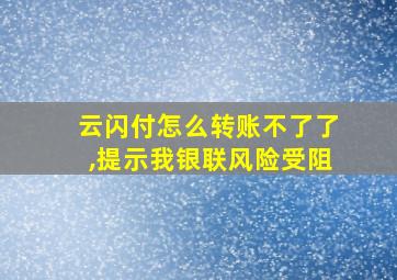 云闪付怎么转账不了了,提示我银联风险受阻