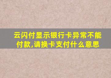 云闪付显示银行卡异常不能付款,请换卡支付什么意思